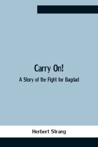 Title: Carry On! A Story Of The Fight For Bagdad, Author: Herbert Strang