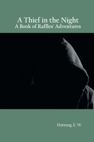Title: A Thief in the Night: A Book of Raffles' Adventures, Author: E W Hornung