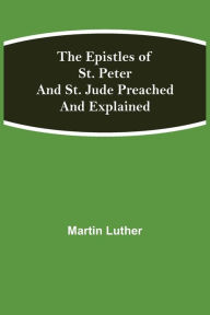 Title: The Epistles of St. Peter and St. Jude Preached and Explained, Author: Martin Luther