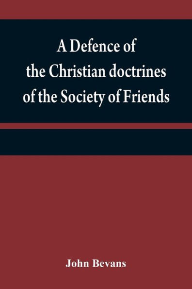 A defence of the Christian doctrines of the Society of Friends: against the charge of Socinianism; and its church discipline vindicated