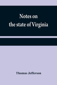 Title: Notes on the state of Virginia, Author: Thomas Jefferson
