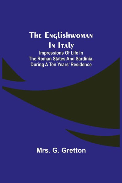 The Englishwoman in Italy; Impressions of life in the Roman states and Sardinia, during a ten years' residence