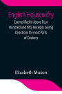 English Housewifry; Exemplified in above Four Hundred and Fifty Receipts Giving Directions for most Parts of Cookery