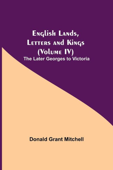 English Lands, Letters and Kings (Volume IV): The Later Georges to Victoria