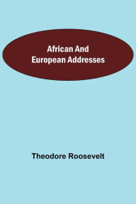 Title: African and European Addresses, Author: Theodore Roosevelt