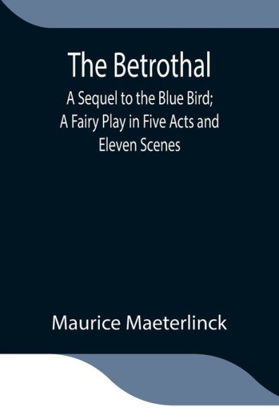 the Betrothal; A Sequel to Blue Bird; Fairy Play Five Acts and Eleven Scenes