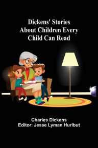 Title: Dickens' Stories About Children Every Child Can Read, Author: Charles Dickens