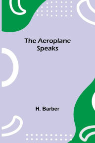 Title: The Aeroplane Speaks, Author: H. Barber