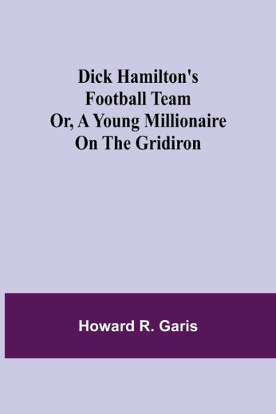 Dick Hamilton's Football Team Or, A Young Millionaire On The Gridiron