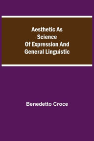 Title: Aesthetic as Science of Expression and General Linguistic, Author: Benedetto Croce