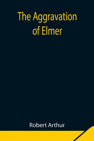 Title: The Aggravation of Elmer, Author: Robert Arthur