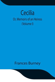 Title: Cecilia; Or, Memoirs of an Heiress (Volume I), Author: Frances Burney