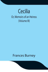 Title: Cecilia; Or, Memoirs of an Heiress (Volume III), Author: Frances Burney