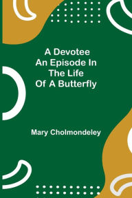 Title: A Devotee An Episode in the Life of a Butterfly, Author: Mary Cholmondeley