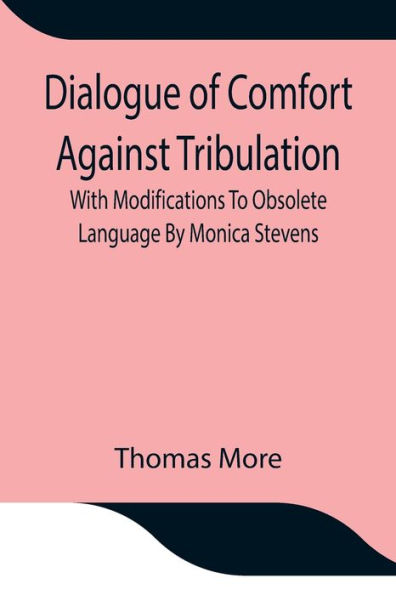 Dialogue Of Comfort Against Tribulation With Modifications To Obsolete Language By Monica Stevens