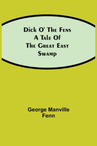 Title: Dick o' the Fens A Tale of the Great East Swamp, Author: George Manville Fenn