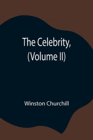 Title: The Celebrity, (Volume II), Author: Winston Churchill