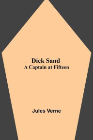 Title: Dick Sand: A Captain at Fifteen, Author: Jules Verne