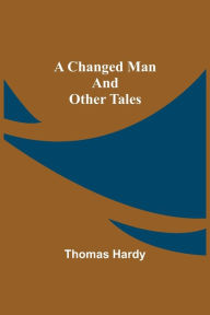 Title: A Changed Man and Other Tales, Author: Thomas Hardy