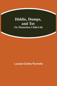 Title: Diddie, Dumps, and Tot; Or, Plantation Child-Life, Author: Louise-Clarke Pyrnelle