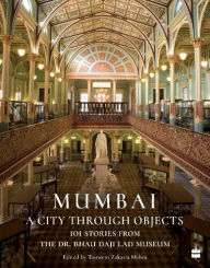 Title: Mumbai: A City Through Objects - 101 Stories from the Dr. Bhau Daji Lad Museum, Author: Tasneem Zakaria Mehta