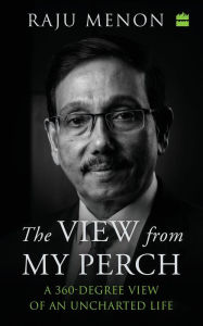 Title: The View From My Perch: A 360-Degree View of an Uncharted Life, Author: Raju Menon