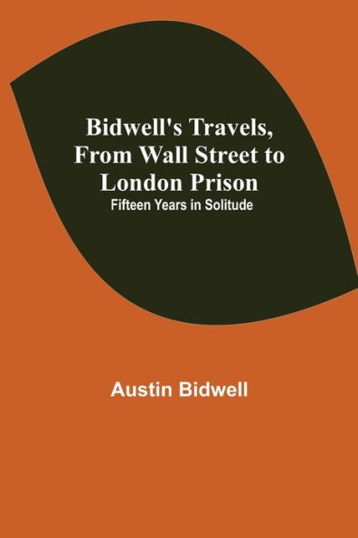 Bidwell's Travels, from Wall Street to London Prison: Fifteen Years Solitude