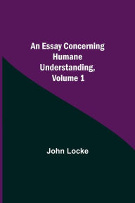 Title: An Essay Concerning Humane Understanding, Volume 1, Author: John Locke