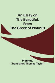 Title: An Essay on the Beautiful, from the Greek of Plotinus, Author: Plotinus