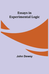 Title: Essays in Experimental Logic, Author: John Dewey