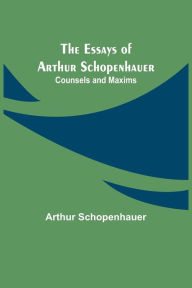 Title: The Essays of Arthur Schopenhauer; Counsels and Maxims, Author: Arthur Schopenhauer