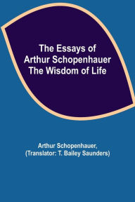 Title: The Essays of Arthur Schopenhauer; the Wisdom of Life, Author: Arthur Schopenhauer