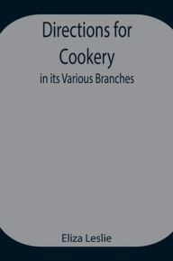 Title: Directions for Cookery, in its Various Branches, Author: Eliza Leslie