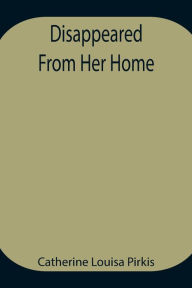 Title: Disappeared From Her Home, Author: Catherine Louisa Pirkis