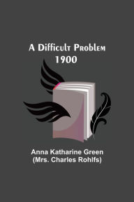 Title: A Difficult Problem 1900, Author: Anna Katharine Green