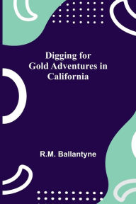 Title: Digging for Gold Adventures in California, Author: R.M. Ballantyne