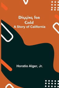 Title: Digging for Gold: A Story of California, Author: Horatio Alger