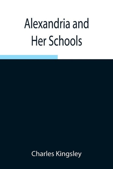 Alexandria And Her Schools; Four Lectures Delivered At The Philosophical Institution, Edinburgh