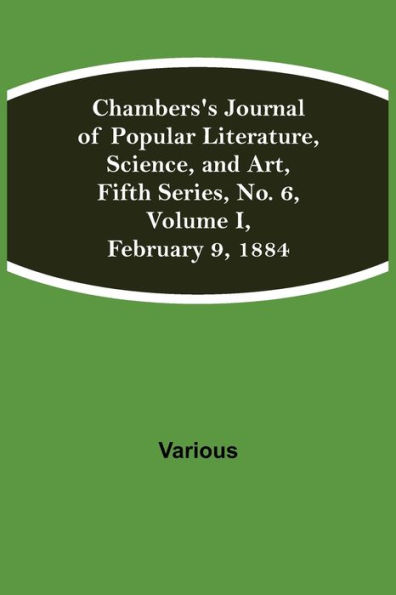 Chambers's Journal of Popular Literature, Science, and Art, Fifth Series, No. 6, Volume I, February 9, 1884