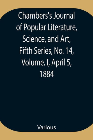 Chambers'S Journal Of Popular Literature, Science, And Art, Fifth Series, No. 14, Volume. I, April 5, 1884