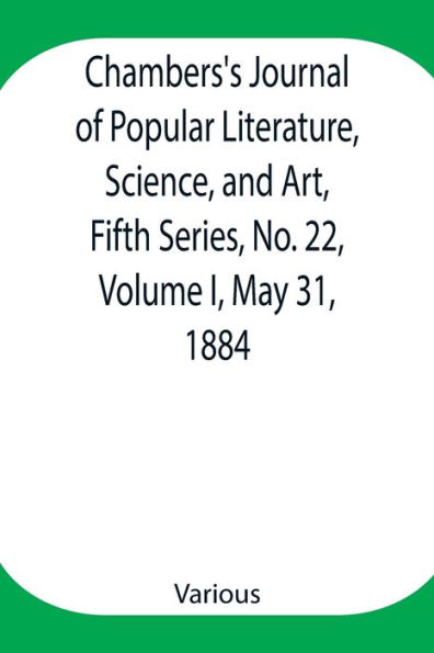 Chambers's Journal of Popular Literature, Science, and Art, Fifth Series, No. 22, Volume I, May 31, 1884