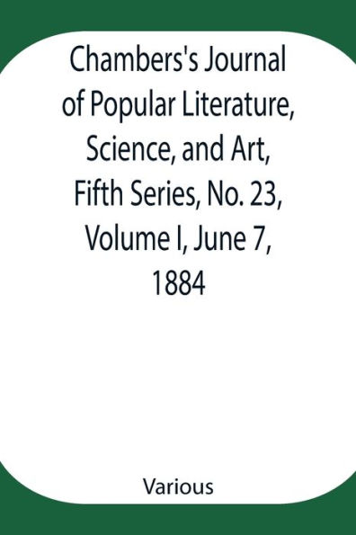 Chambers's Journal of Popular Literature, Science, and Art, Fifth Series, No. 23, Volume I, June 7, 1884