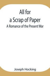 Title: All for a Scrap of Paper: A Romance of the Present War, Author: Joseph Hocking