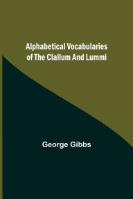 Title: Alphabetical Vocabularies of the Clallum and Lummi, Author: George Gibbs