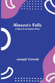 Title: Almayer's Folly: A Story of an Eastern River, Author: Joseph Conrad