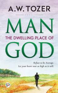 Title: Man: The Dwelling Place of God, Author: Aw Tozer