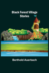 Title: Black Forest Village Stories, Author: Berthold Auerbach