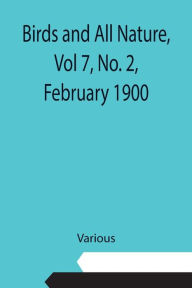 Title: Birds and All Nature, Vol 7, No. 2, February 1900, Author: Various