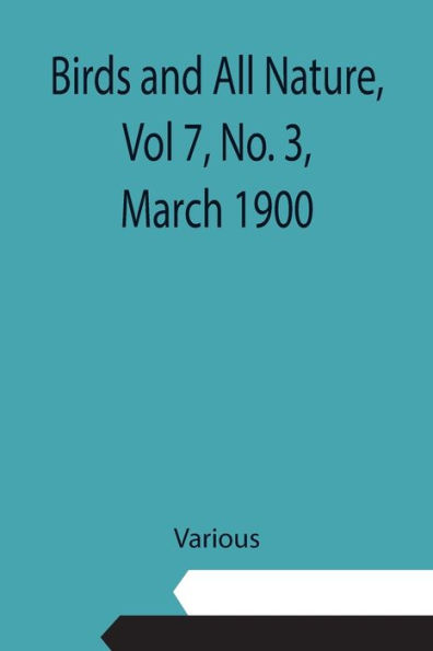 Birds and All Nature, Vol 7, No. 3, March 1900