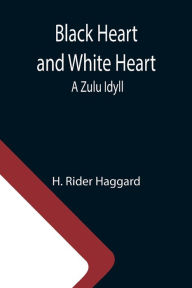 Title: Black Heart and White Heart: A Zulu Idyll, Author: H. Rider Haggard